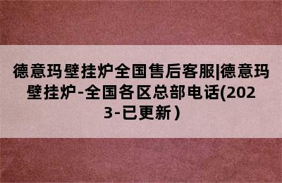 德意玛壁挂炉全国售后客服|德意玛壁挂炉-全国各区总部电话(2023-已更新）